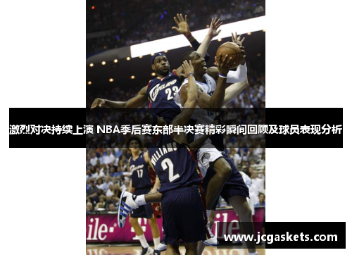 激烈对决持续上演 NBA季后赛东部半决赛精彩瞬间回顾及球员表现分析